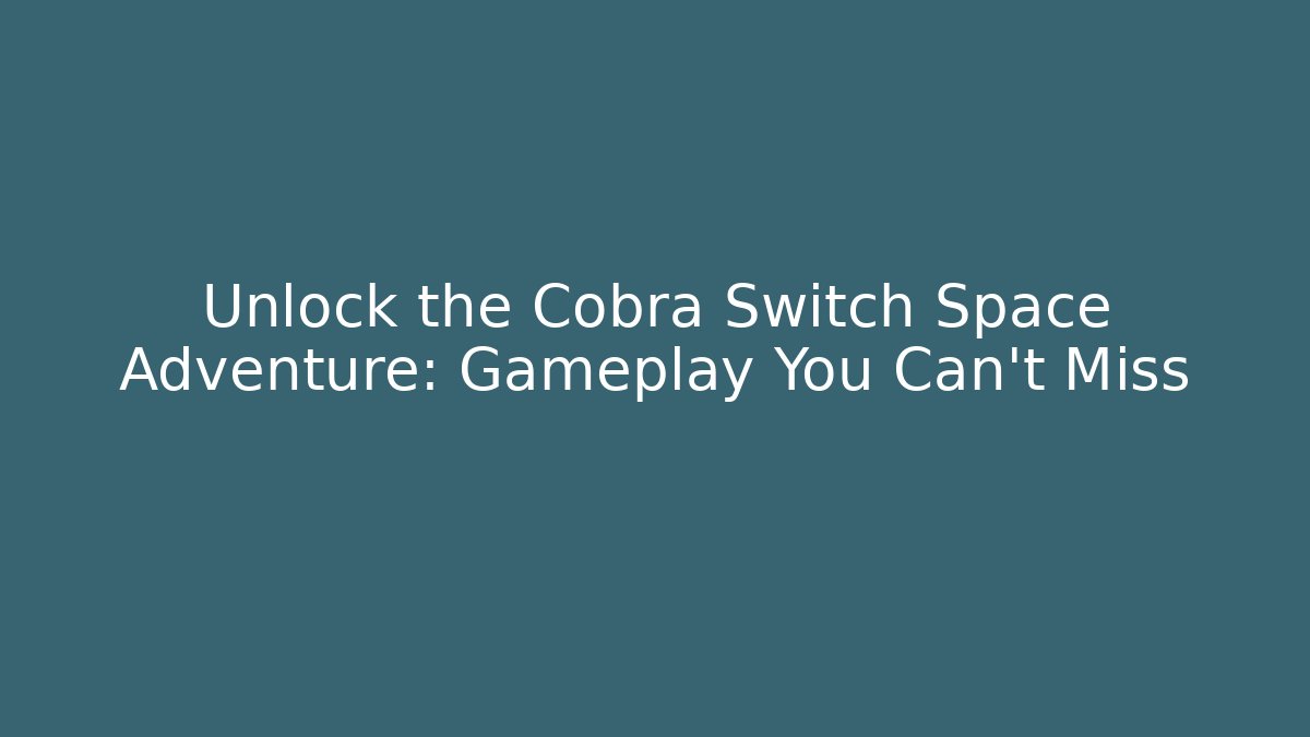 Unlock the Cobra Switch Space Adventure: Gameplay You Can't Miss