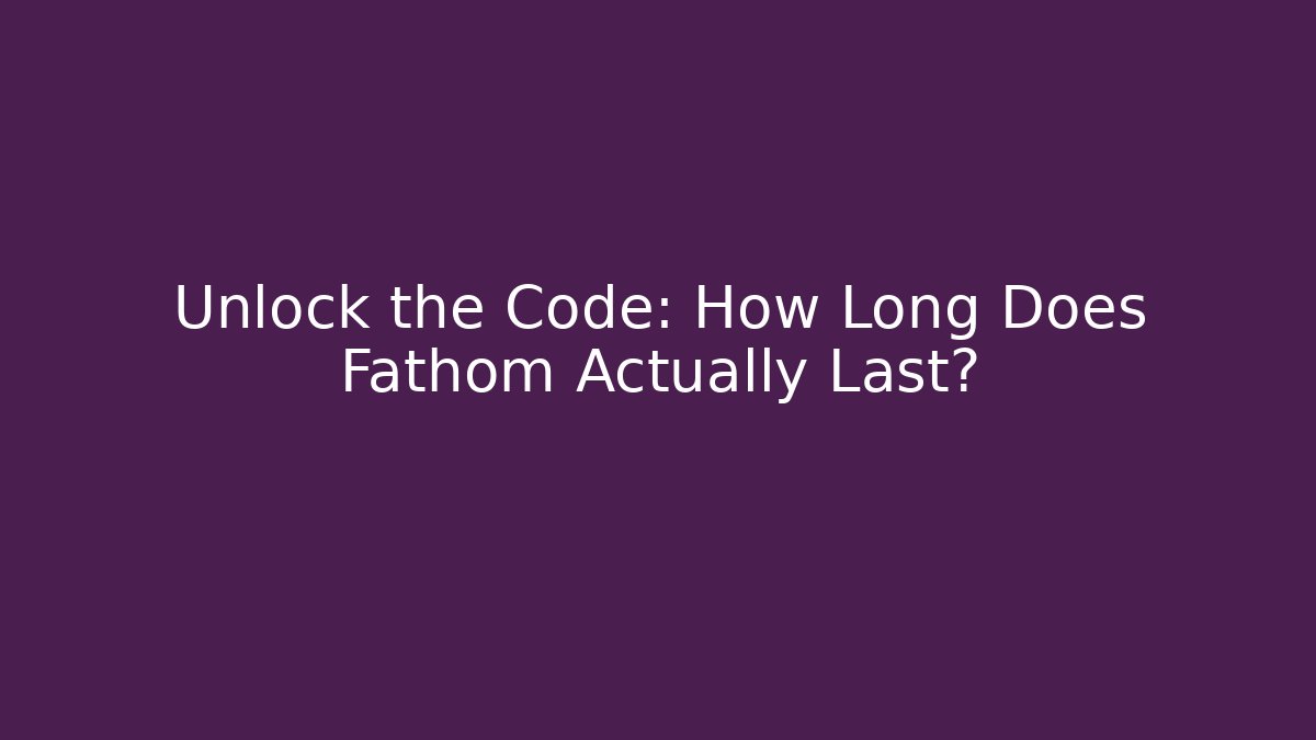 Unlock the Code: How Long Does Fathom Actually Last? - Critter Realm