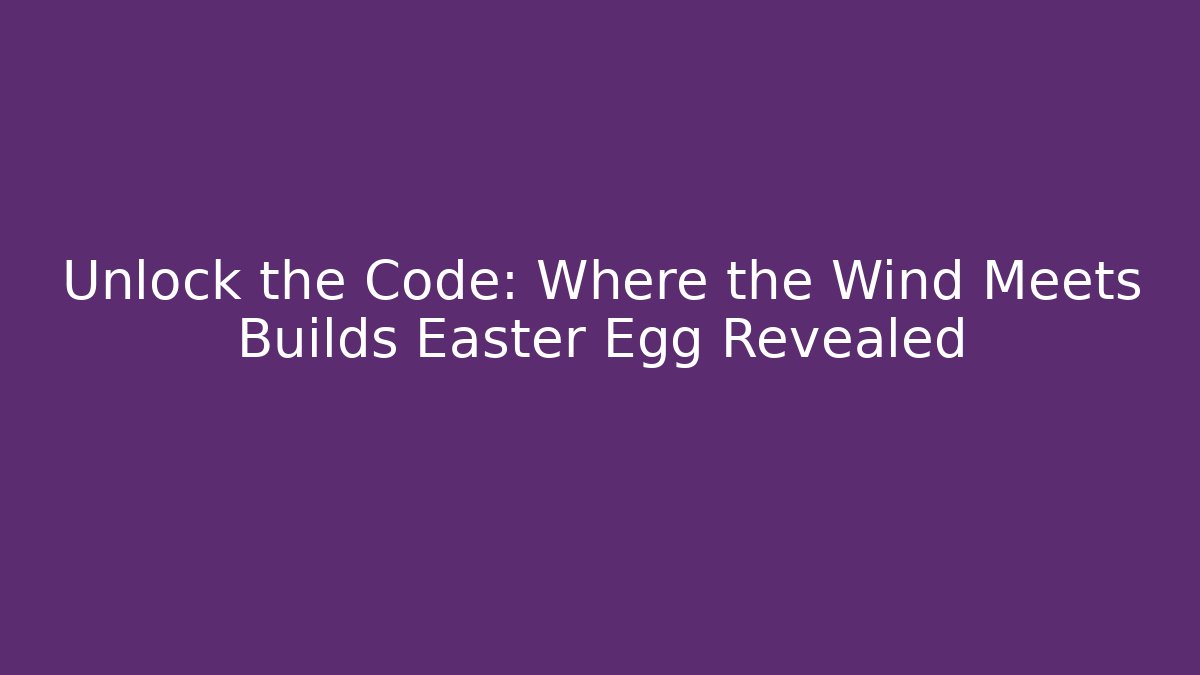 Unlock the Code: Where the Wind Meets Builds Easter Egg Revealed - Critter Realm