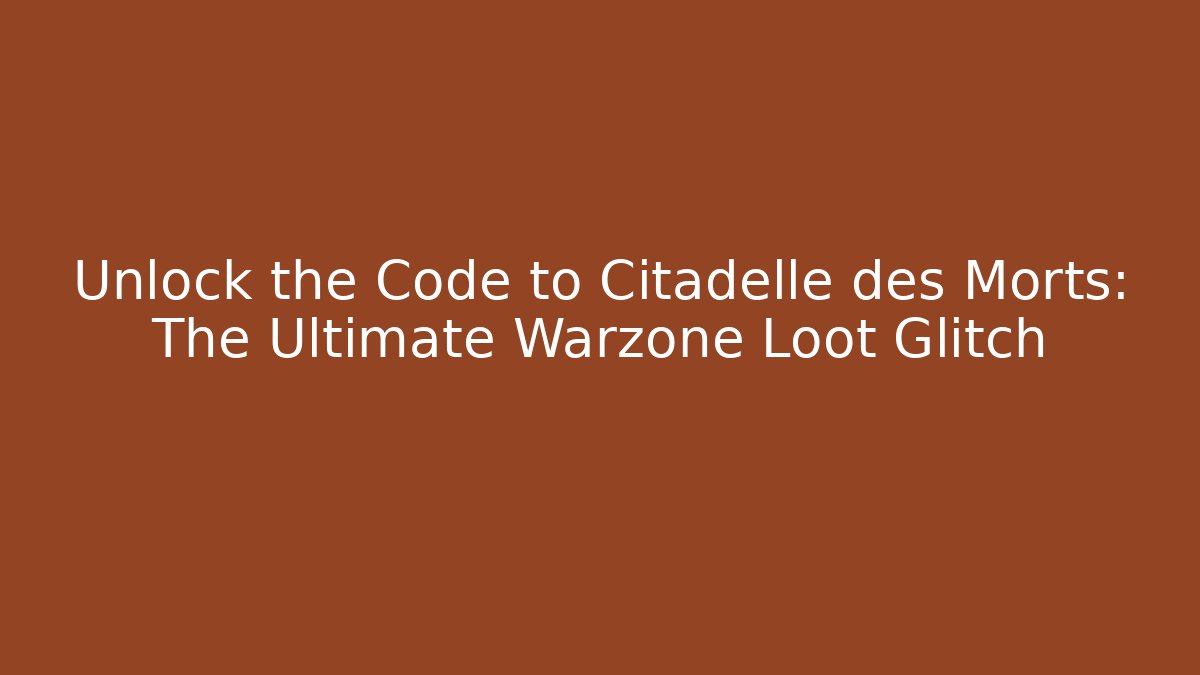 Unlock the Code to Citadelle des Morts: The Ultimate Warzone Loot Glitch