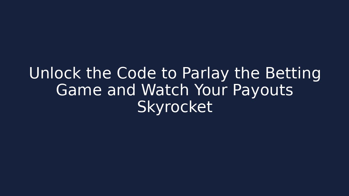 Unlock the Code to Parlay the Betting Game and Watch Your Payouts Skyrocket