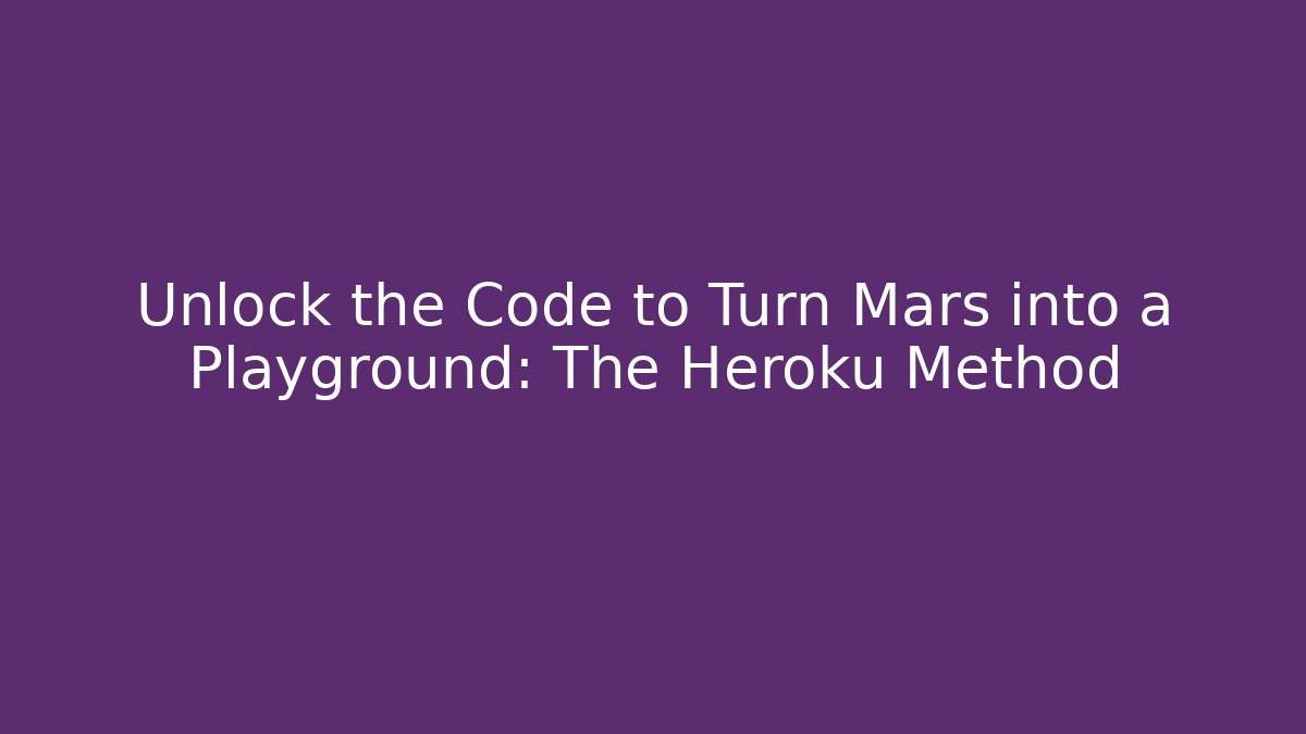 Unlock the Code to Turn Mars into a Playground: The Heroku Method
