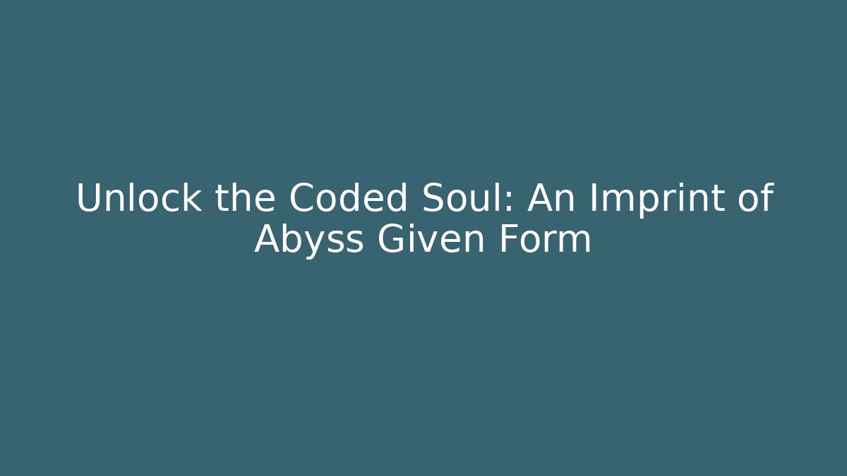 Unlock the Coded Soul: An Imprint of Abyss Given Form