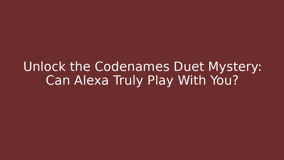 Unlock the Codenames Duet Mystery: Can Alexa Truly Play With You?