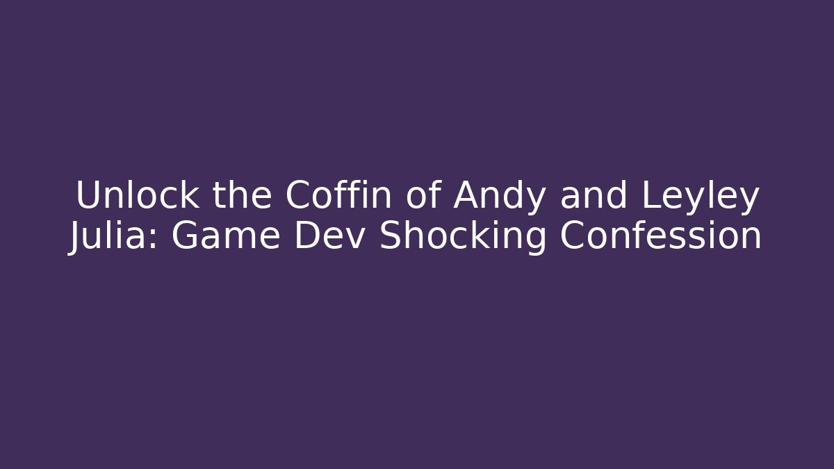 Unlock the Coffin of Andy and Leyley Julia: Game Dev Shocking Confession