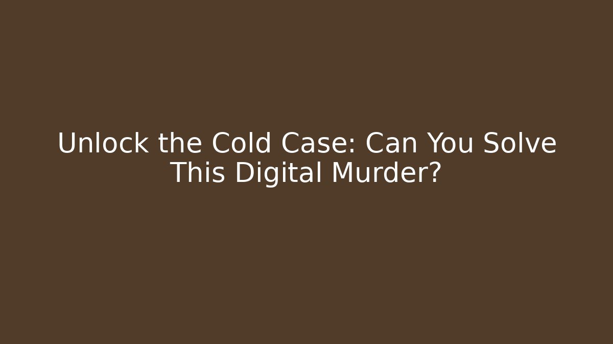 Unlock the Cold Case: Can You Solve This Digital Murder?