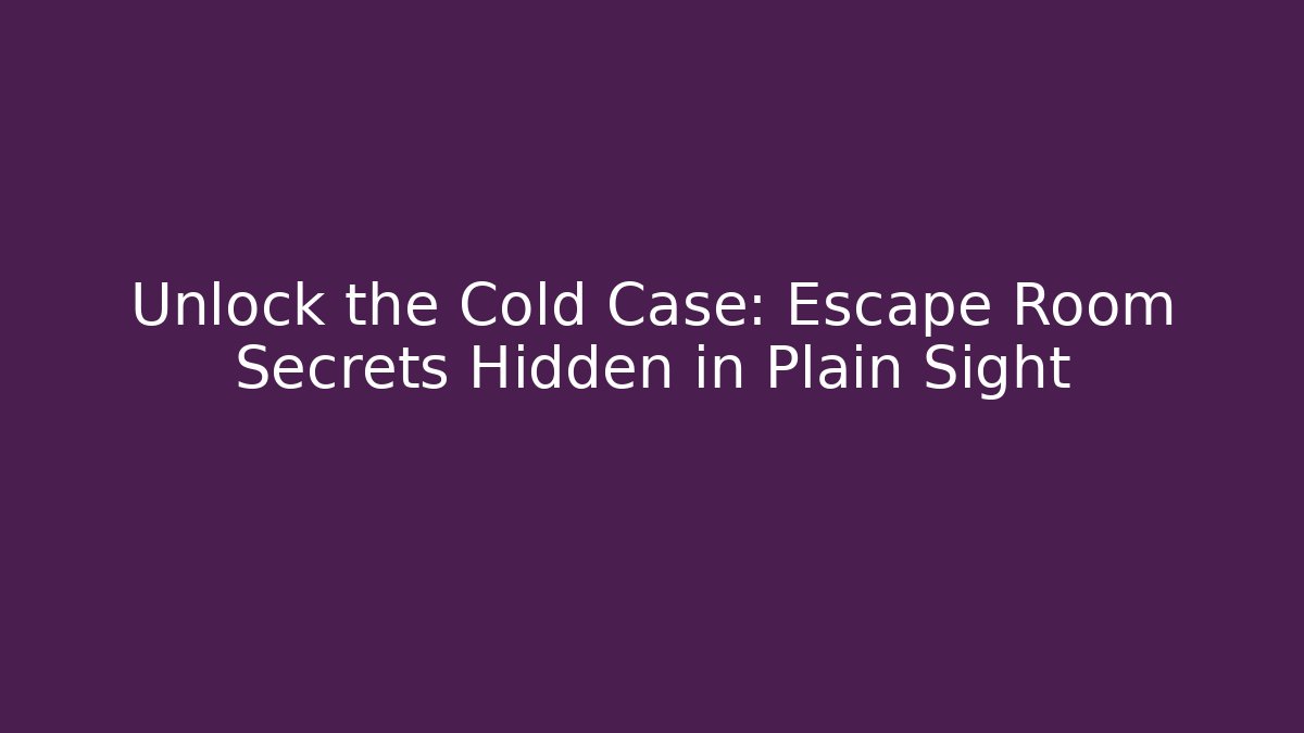 Unlock the Cold Case: Escape Room Secrets Hidden in Plain Sight