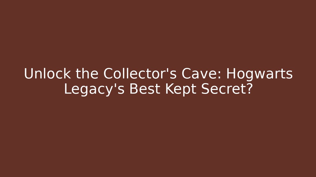Unlock the Collector's Cave: Hogwarts Legacy's Best Kept Secret?