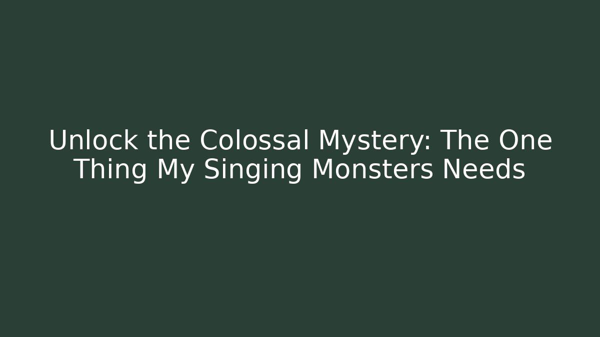 Unlock the Colossal Mystery: The One Thing My Singing Monsters Needs