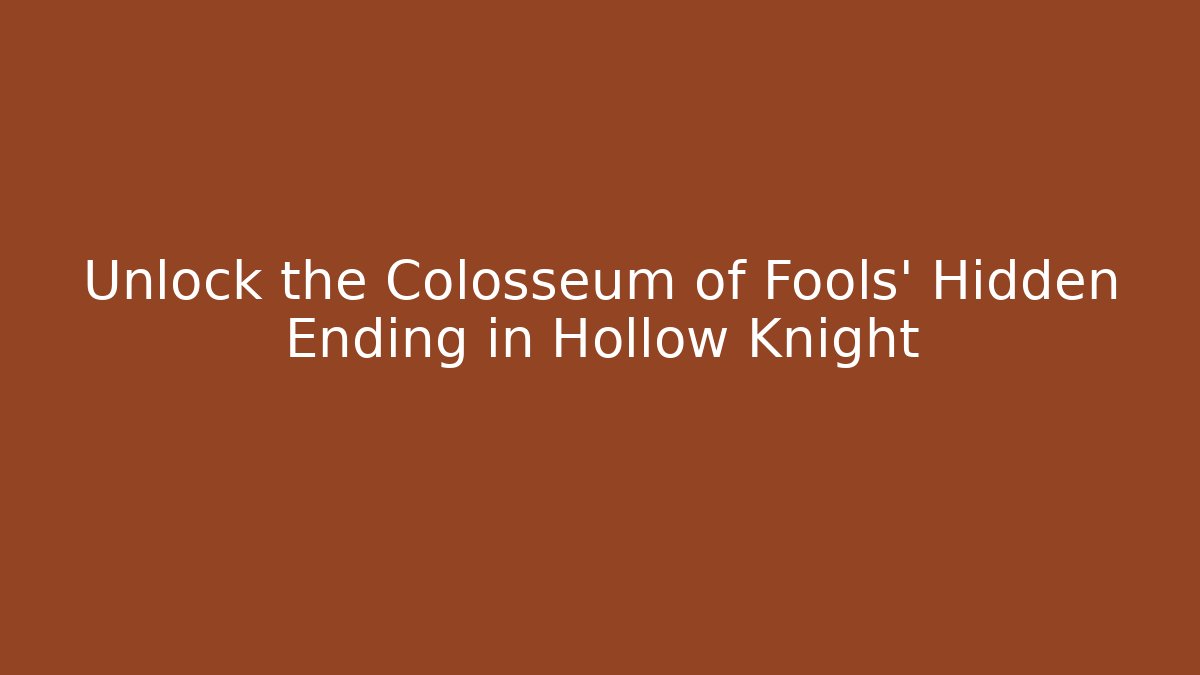 Unlock the Colosseum of Fools' Hidden Ending in Hollow Knight