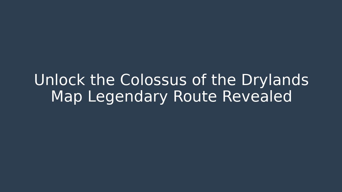 Unlock the Colossus of the Drylands Map Legendary Route Revealed
