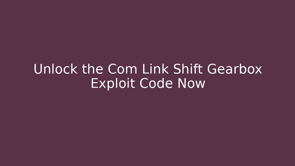 Unlock the Com Link Shift Gearbox Exploit Code Now