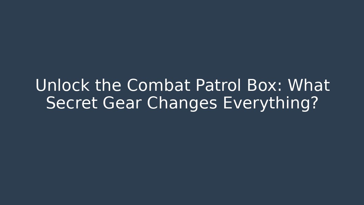 Unlock the Combat Patrol Box: What Secret Gear Changes Everything? - Critter Realm