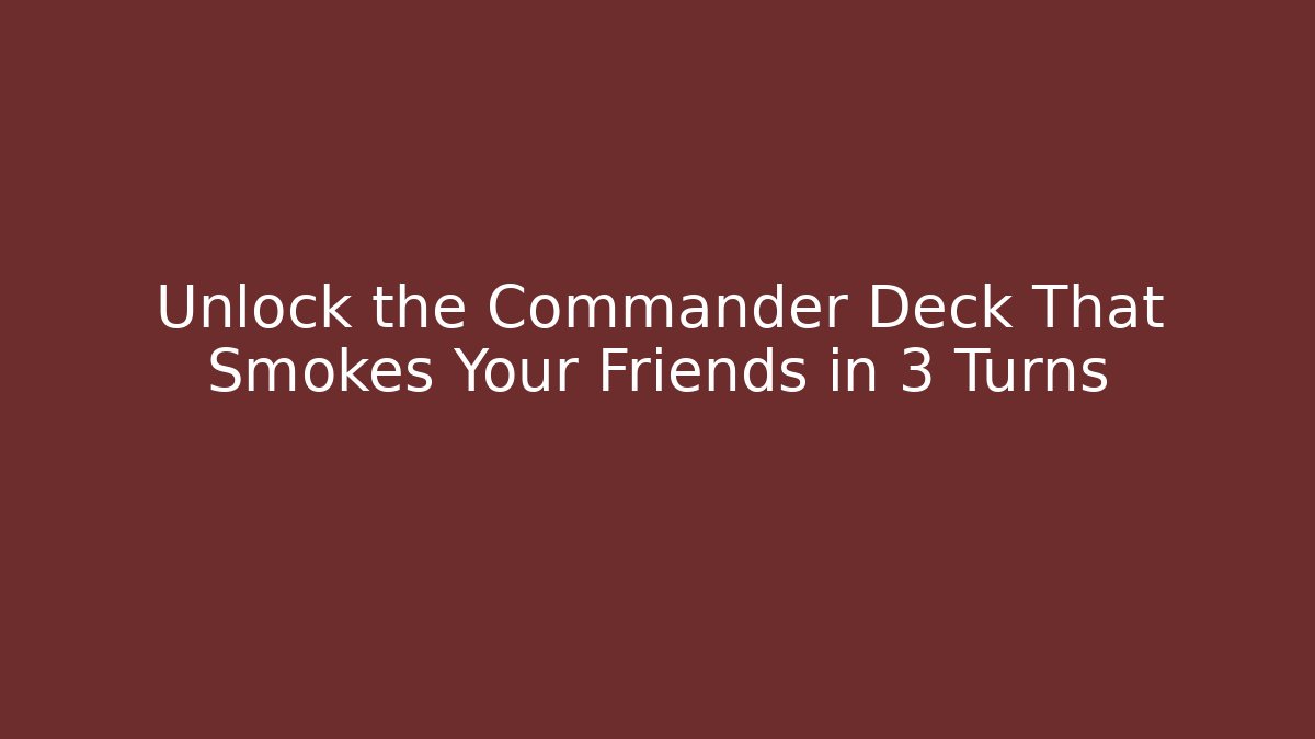 Unlock the Commander Deck That Smokes Your Friends in 3 Turns