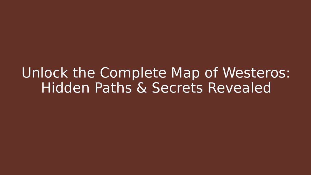 Unlock the Complete Map of Westeros: Hidden Paths & Secrets Revealed