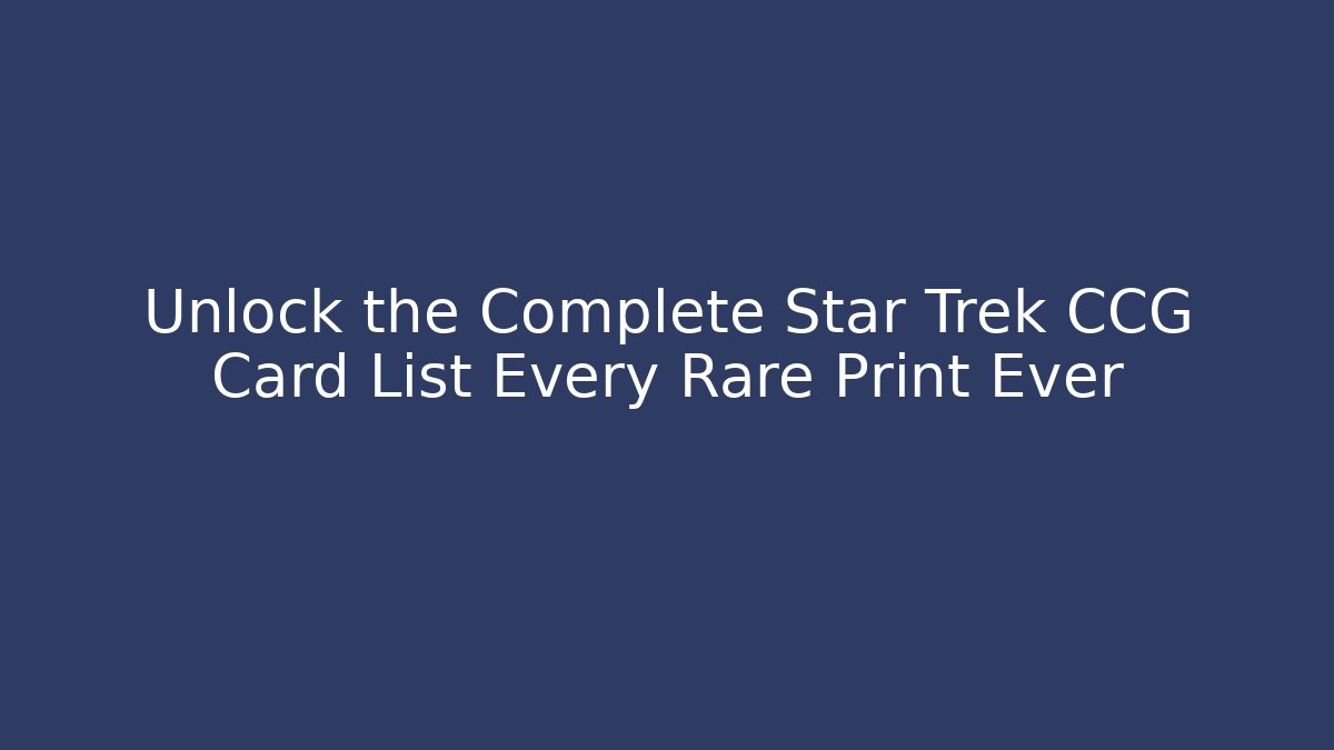 Unlock the Complete Star Trek CCG Card List Every Rare Print Ever