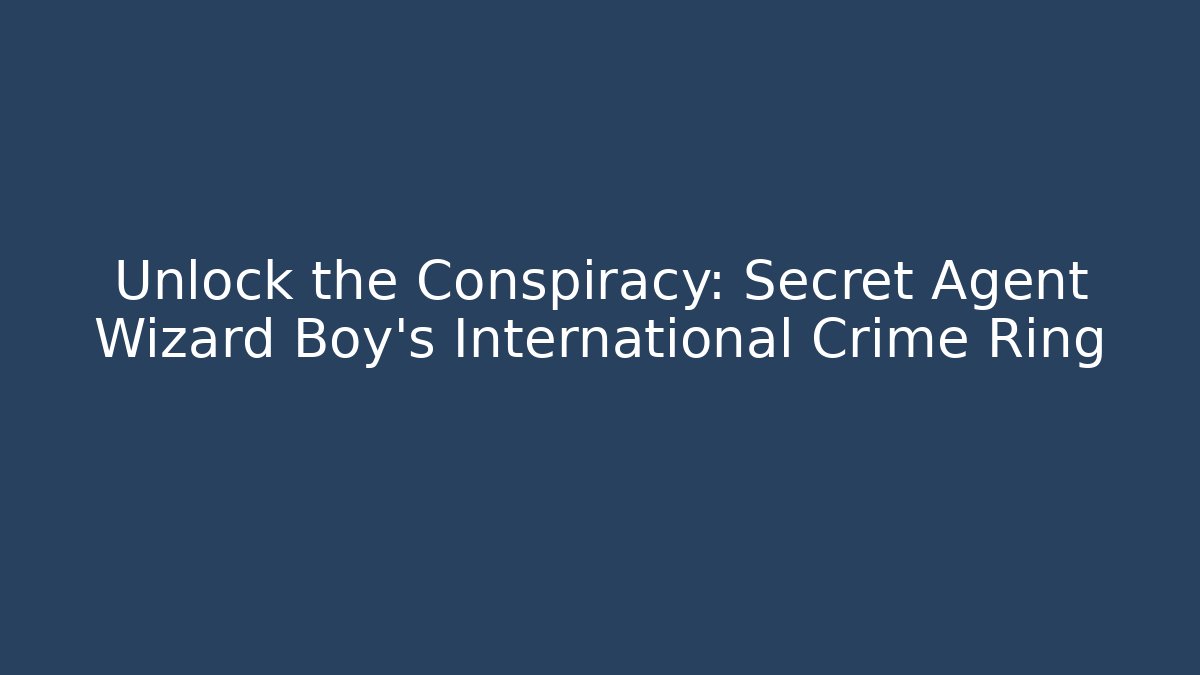 Unlock the Conspiracy: Secret Agent Wizard Boy's International Crime Ring