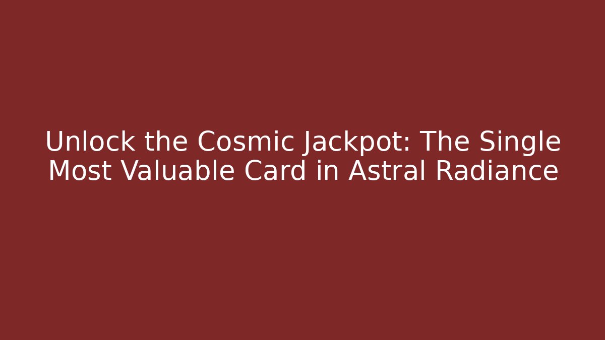 Unlock the Cosmic Jackpot: The Single Most Valuable Card in Astral Radiance