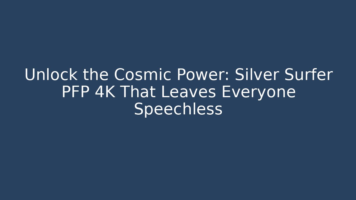 Unlock the Cosmic Power: Silver Surfer PFP 4K That Leaves Everyone Speechless