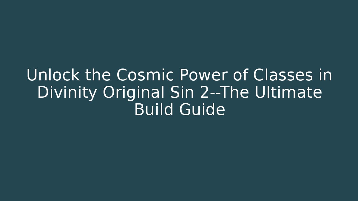Unlock the Cosmic Power of Classes in Divinity Original Sin 2—The Ultimate Build Guide