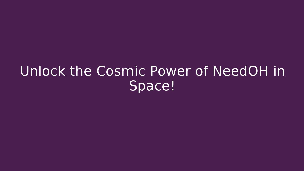 Unlock the Cosmic Power of NeedOH in Space!