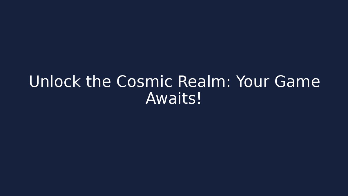 Unlock the Cosmic Realm: Your Game Awaits!