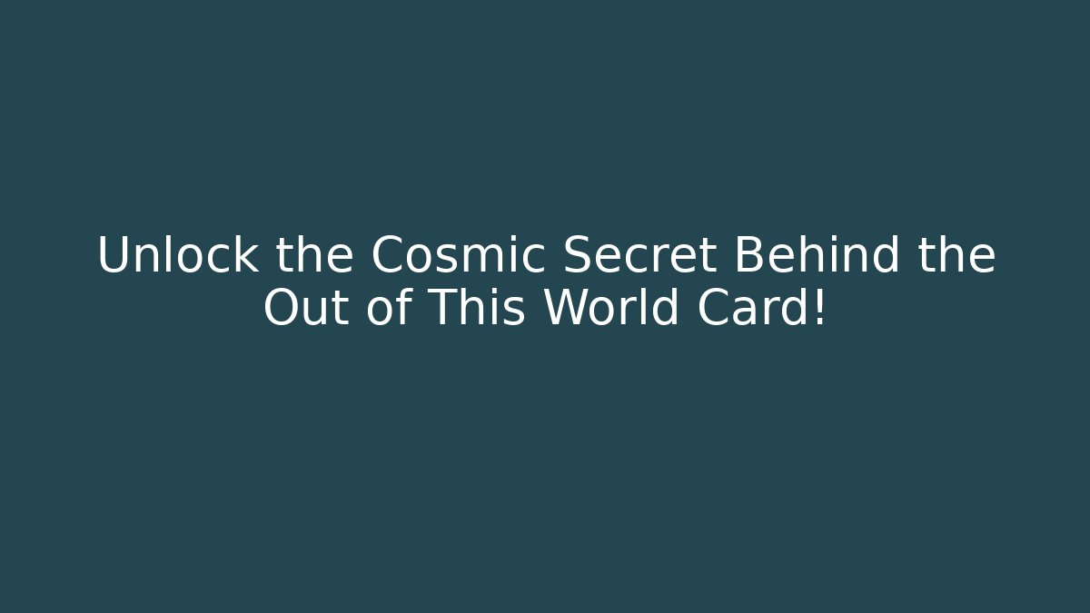 Unlock the Cosmic Secret Behind the Out of This World Card!