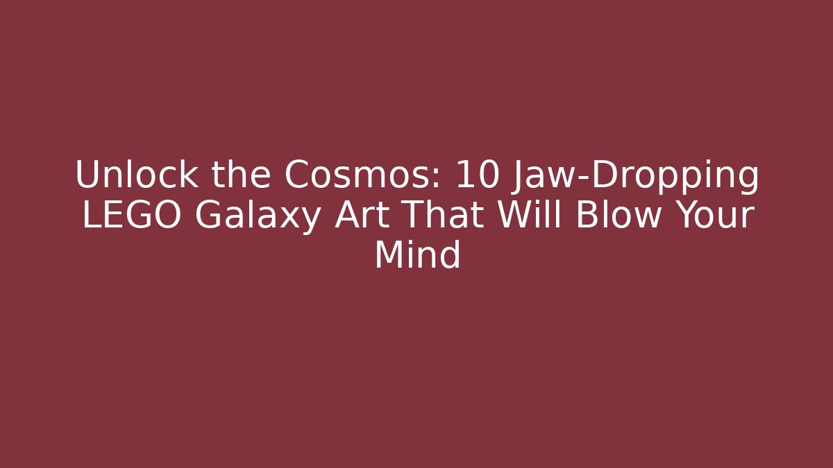 Unlock the Cosmos: 10 Jaw-Dropping LEGO Galaxy Art That Will Blow Your Mind