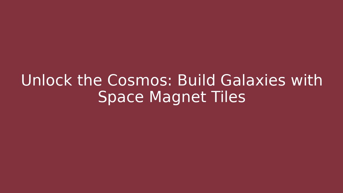 Unlock the Cosmos: Build Galaxies with Space Magnet Tiles