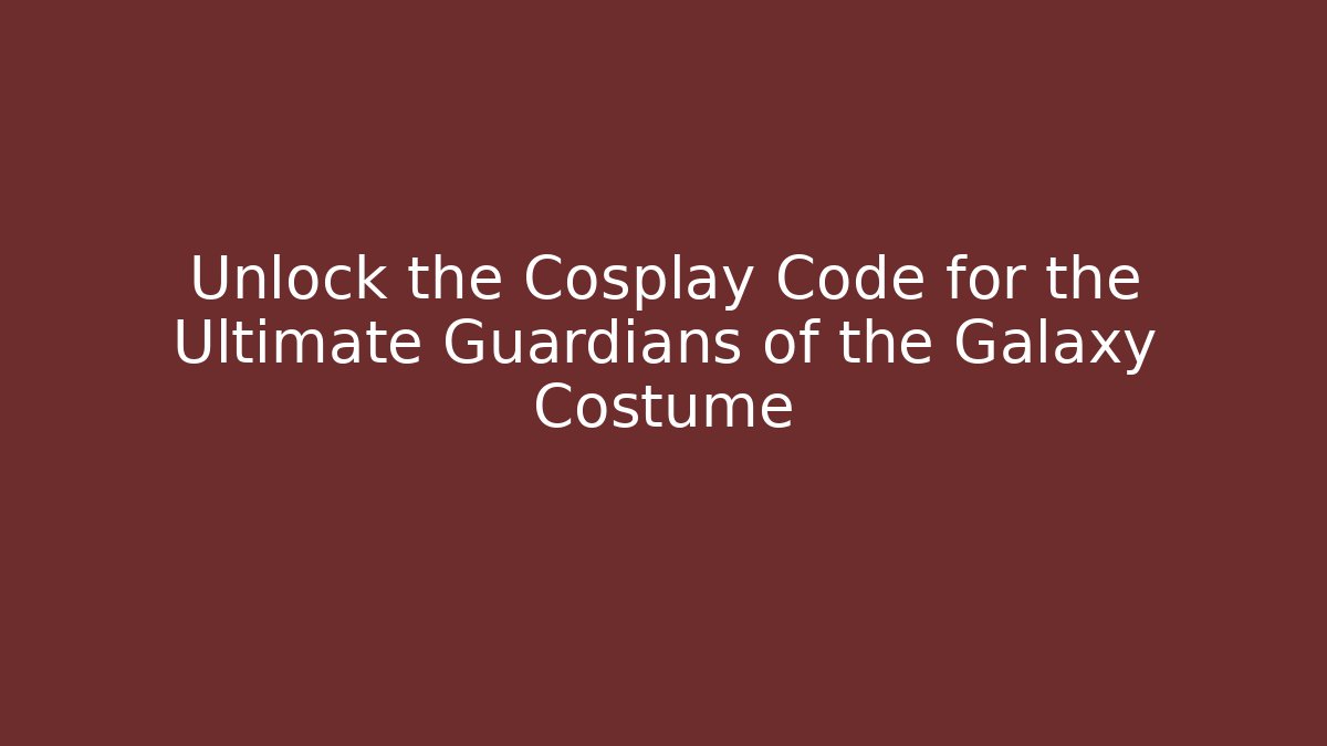 Unlock the Cosplay Code for the Ultimate Guardians of the Galaxy Costume