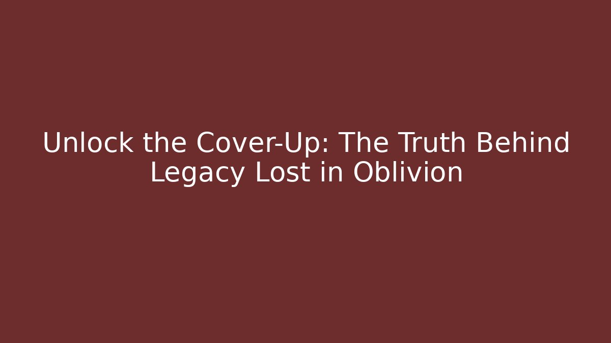 Unlock the Cover-Up: The Truth Behind Legacy Lost in Oblivion