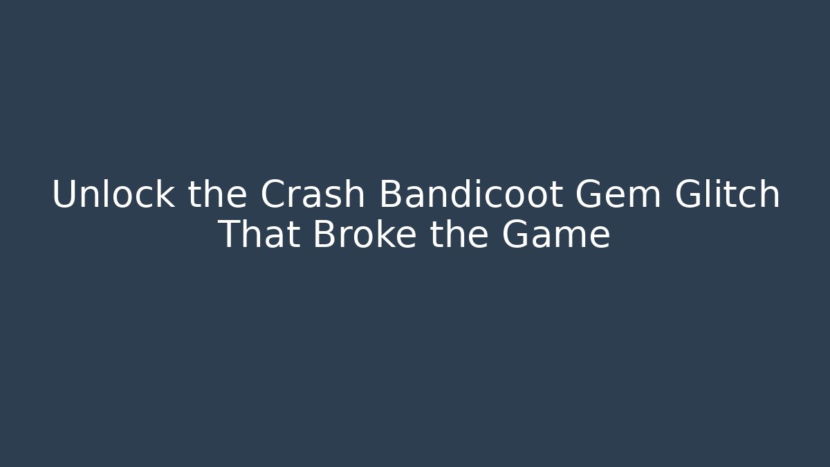Unlock the Crash Bandicoot Gem Glitch That Broke the Game