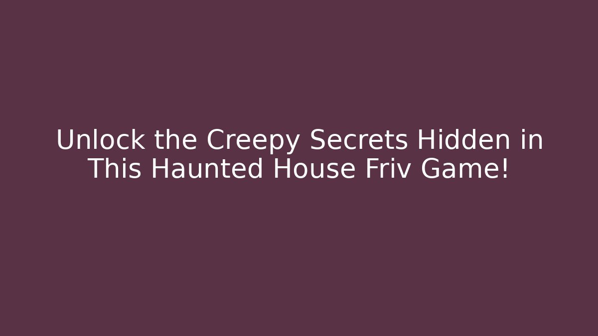 Unlock the Creepy Secrets Hidden in This Haunted House Friv Game!