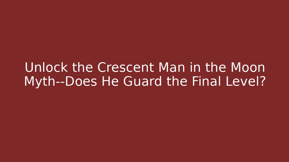 Unlock the Crescent Man in the Moon Myth—Does He Guard the Final Level?