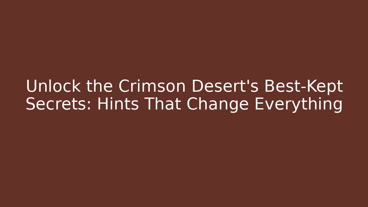 Unlock the Crimson Desert's Best-Kept Secrets: Hints That Change Everything