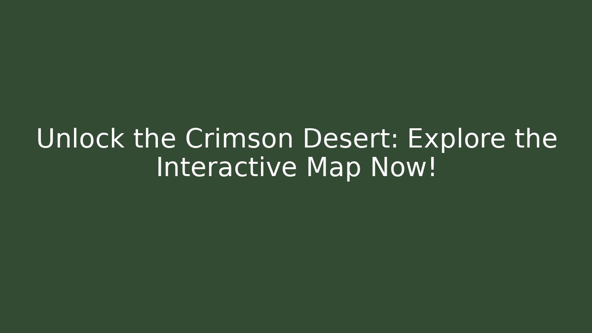 Unlock the Crimson Desert: Explore the Interactive Map Now!