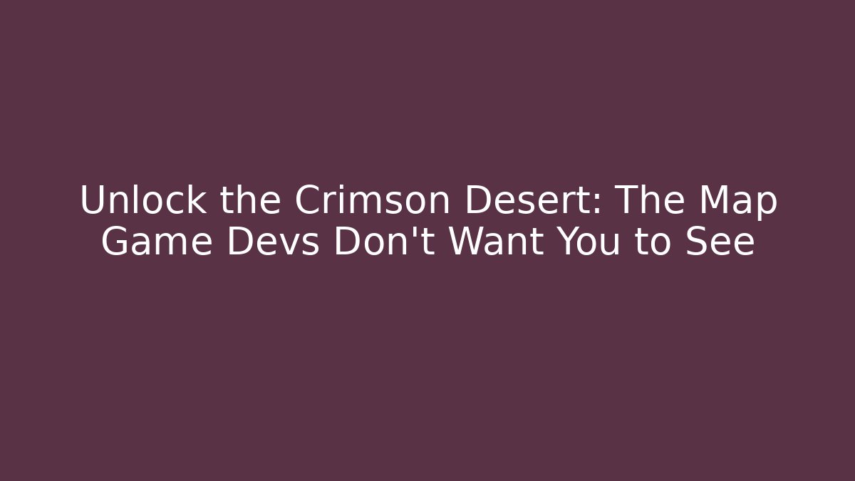 Unlock the Crimson Desert: The Map Game Devs Don't Want You to See