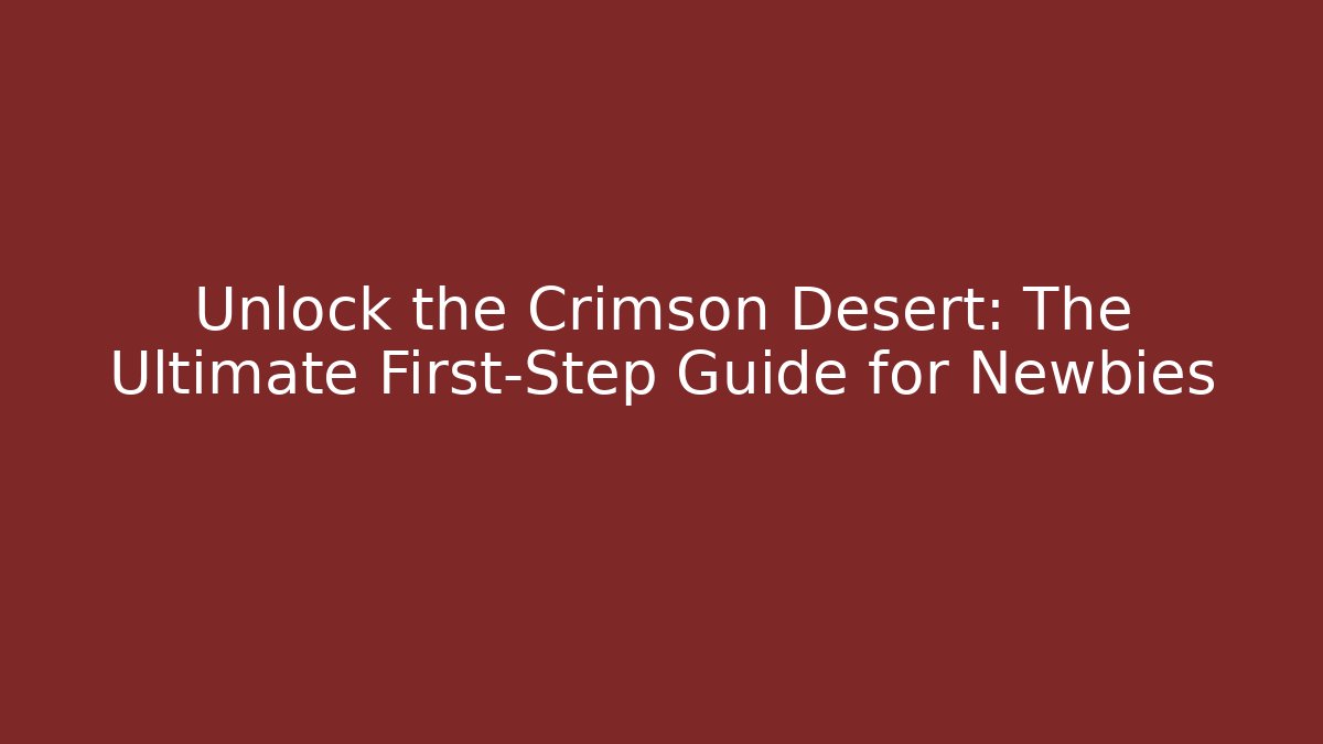 Unlock the Crimson Desert: The Ultimate First-Step Guide for Newbies - Critter Realm