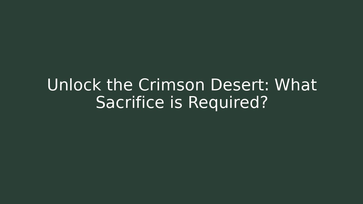 Unlock the Crimson Desert: What Sacrifice is Required?