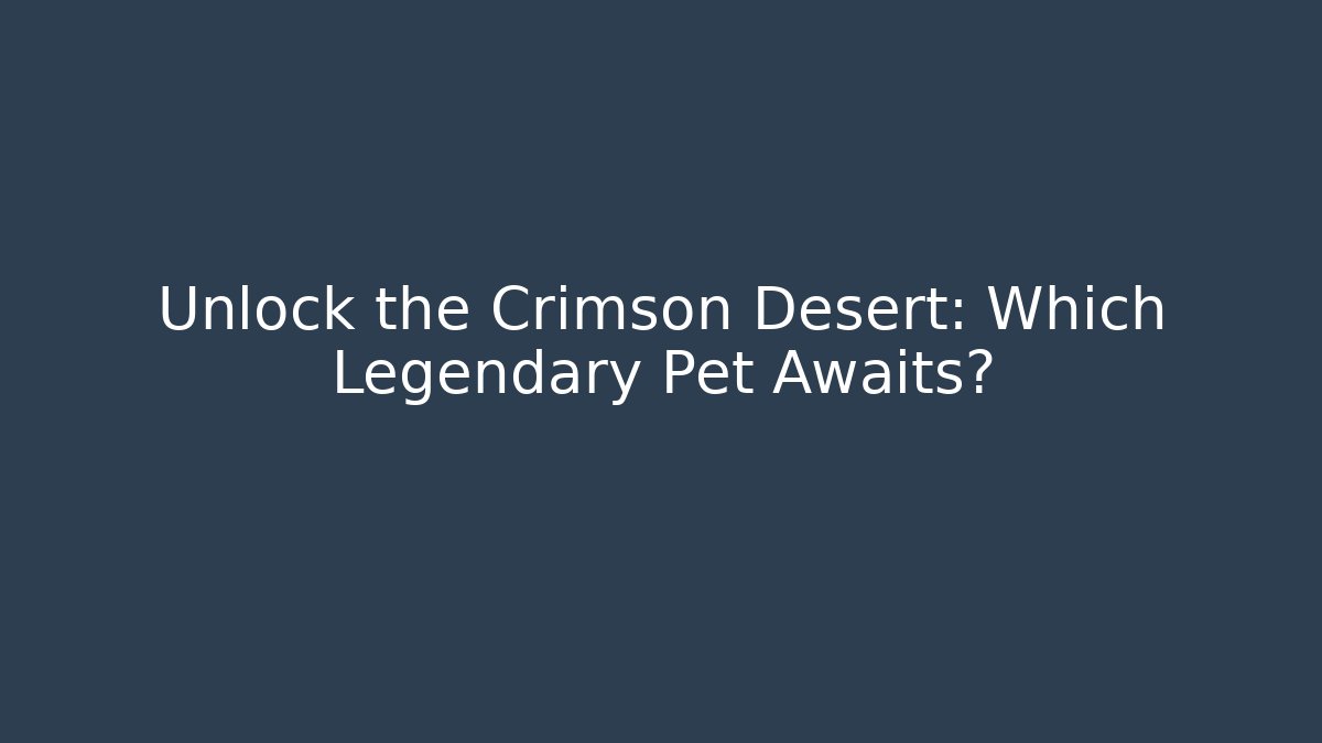 Unlock the Crimson Desert: Which Legendary Pet Awaits? - Critter Realm