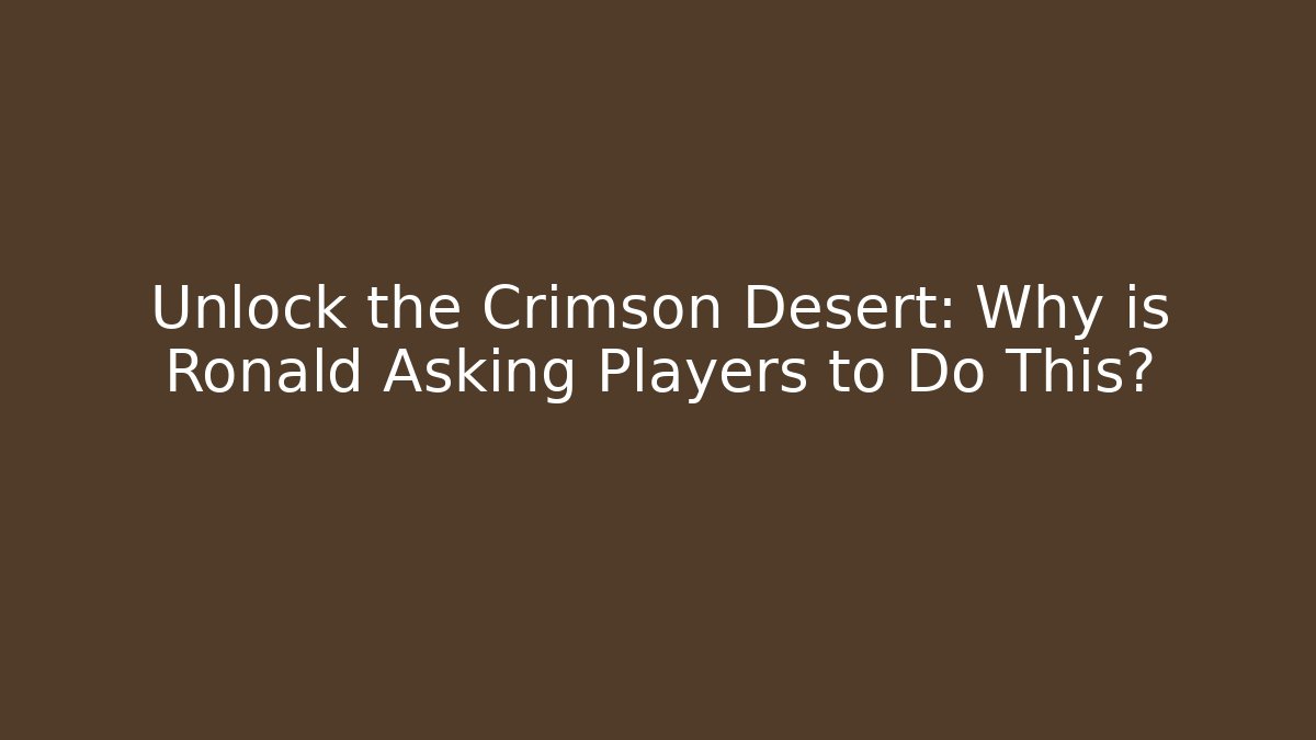 Unlock the Crimson Desert: Why is Ronald Asking Players to Do This?