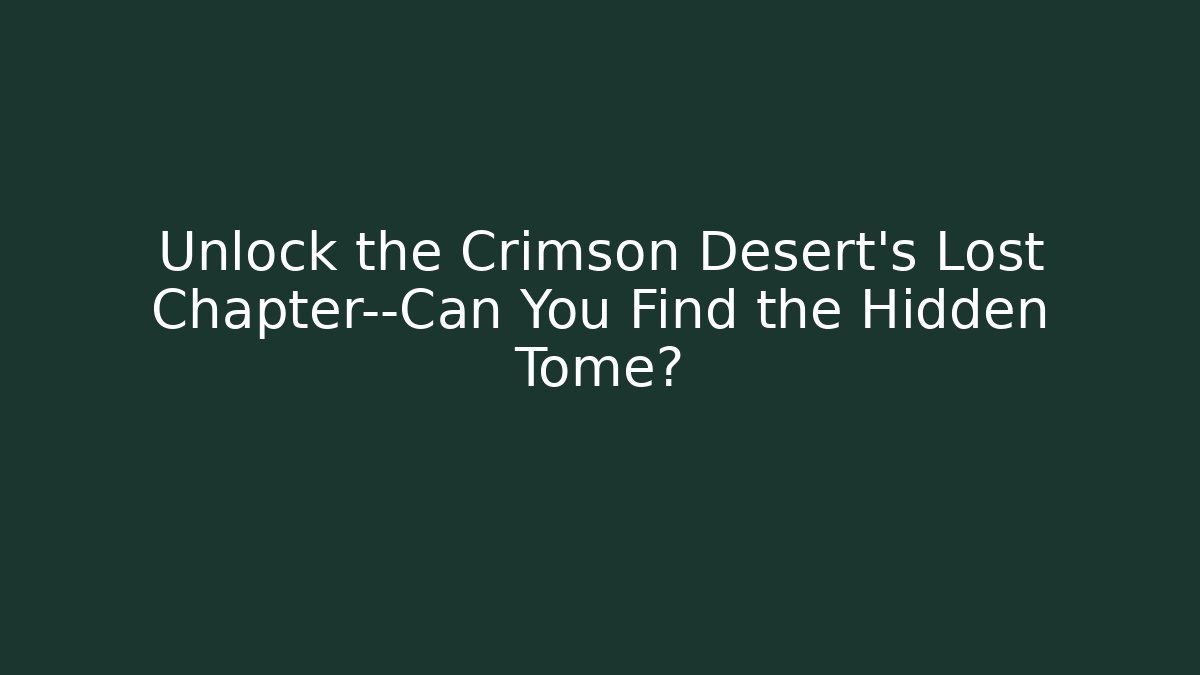 Unlock the Crimson Desert’s Lost Chapter—Can You Find the Hidden Tome?
