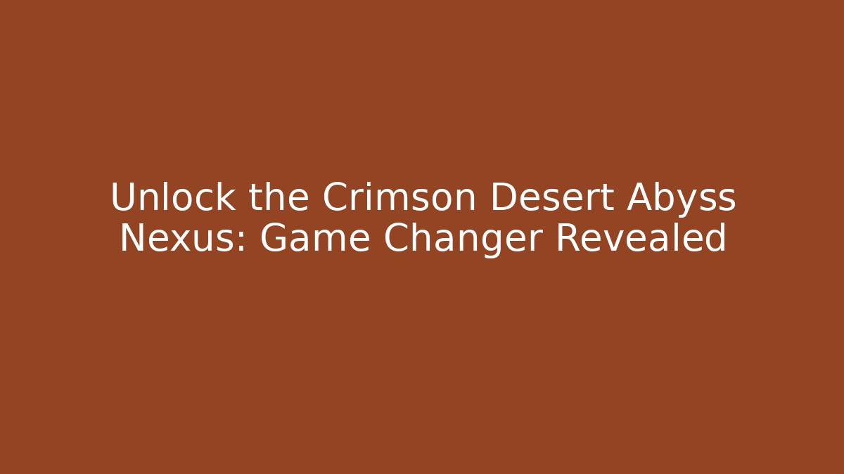 Unlock the Crimson Desert Abyss Nexus: Game Changer Revealed
