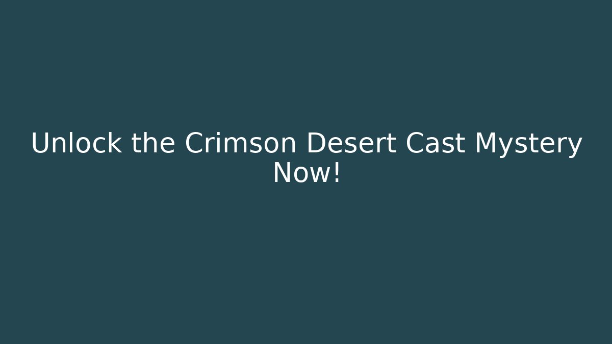 Unlock the Crimson Desert Cast Mystery Now!
