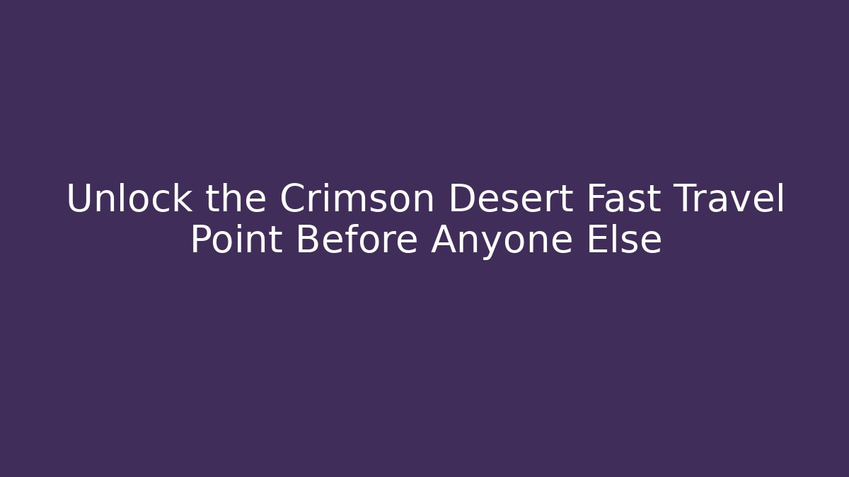 Unlock the Crimson Desert Fast Travel Point Before Anyone Else