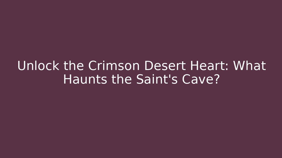 Unlock the Crimson Desert Heart: What Haunts the Saint's Cave?