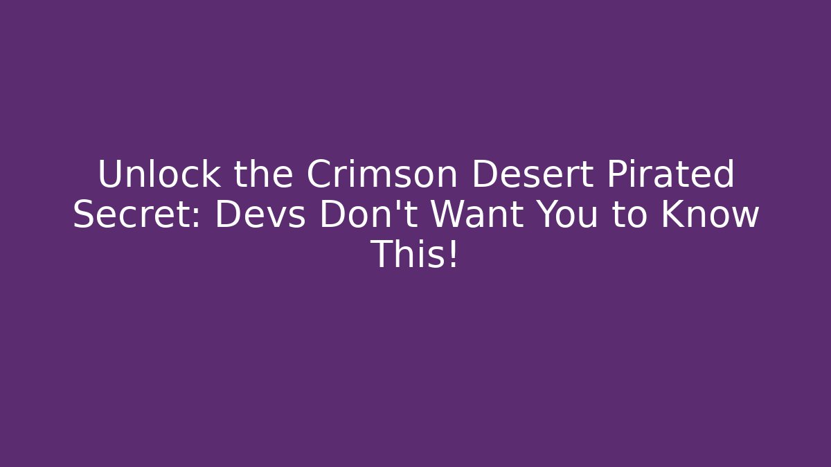 Unlock the Crimson Desert Pirated Secret: Devs Don't Want You to Know This!