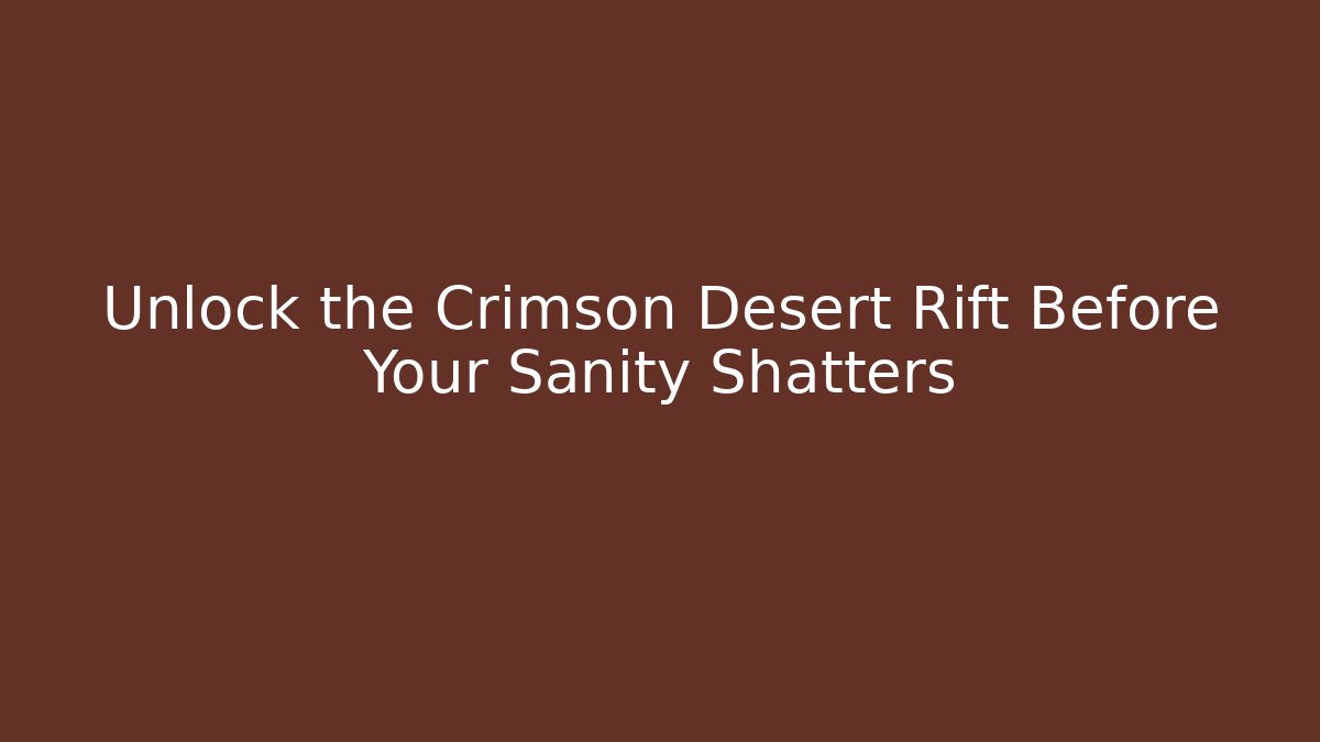 Unlock the Crimson Desert Rift Before Your Sanity Shatters