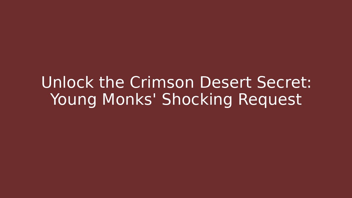 Unlock the Crimson Desert Secret: Young Monks' Shocking Request