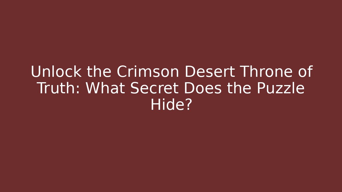 Unlock the Crimson Desert Throne of Truth: What Secret Does the Puzzle Hide?
